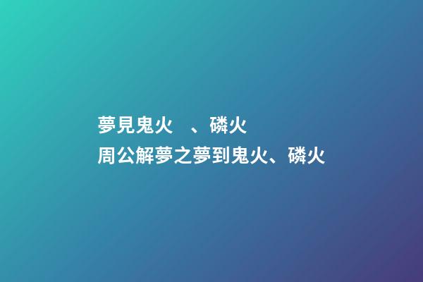 夢見鬼火、磷火　周公解夢之夢到鬼火、磷火